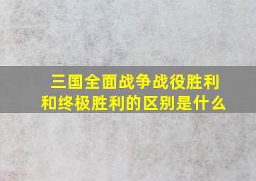 三国全面战争战役胜利和终极胜利的区别是什么