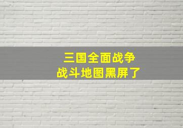 三国全面战争战斗地图黑屏了