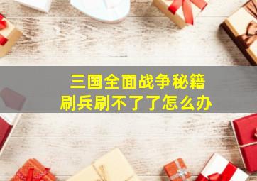 三国全面战争秘籍刷兵刷不了了怎么办