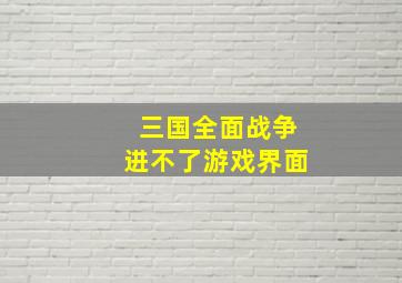 三国全面战争进不了游戏界面