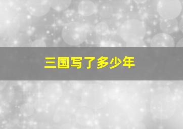 三国写了多少年