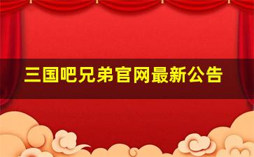 三国吧兄弟官网最新公告