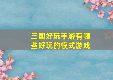 三国好玩手游有哪些好玩的模式游戏