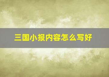 三国小报内容怎么写好