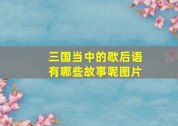 三国当中的歇后语有哪些故事呢图片