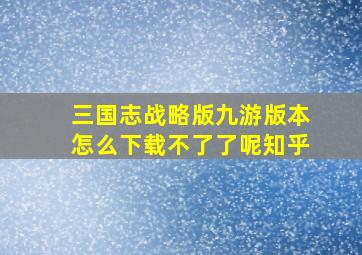 三国志战略版九游版本怎么下载不了了呢知乎