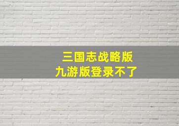 三国志战略版九游版登录不了