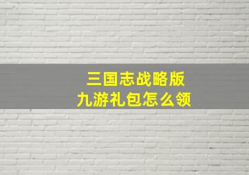 三国志战略版九游礼包怎么领