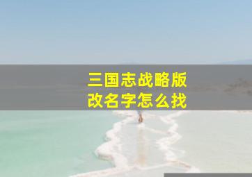 三国志战略版改名字怎么找