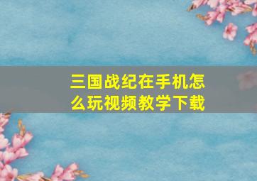 三国战纪在手机怎么玩视频教学下载