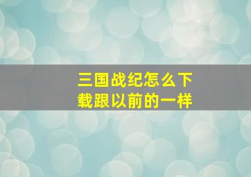 三国战纪怎么下载跟以前的一样