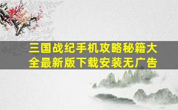 三国战纪手机攻略秘籍大全最新版下载安装无广告