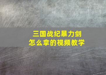 三国战纪暴力剑怎么拿的视频教学