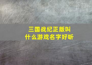 三国战纪正版叫什么游戏名字好听