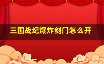 三国战纪爆炸剑门怎么开