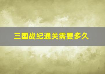 三国战纪通关需要多久