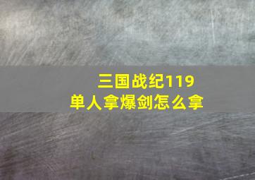 三国战纪119单人拿爆剑怎么拿