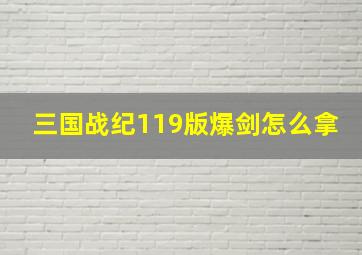 三国战纪119版爆剑怎么拿