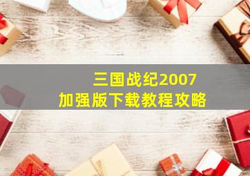 三国战纪2007加强版下载教程攻略