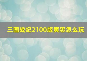 三国战纪2100版黄忠怎么玩