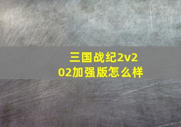 三国战纪2v202加强版怎么样