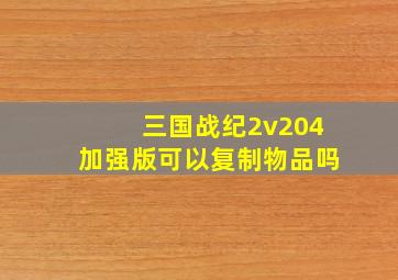 三国战纪2v204加强版可以复制物品吗