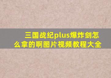 三国战纪plus爆炸剑怎么拿的啊图片视频教程大全