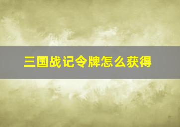 三国战记令牌怎么获得