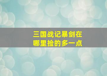 三国战记暴剑在哪里捡的多一点