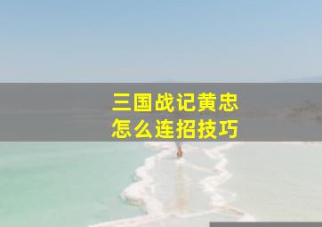 三国战记黄忠怎么连招技巧