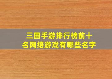 三国手游排行榜前十名网络游戏有哪些名字