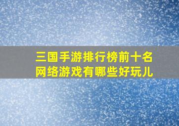 三国手游排行榜前十名网络游戏有哪些好玩儿