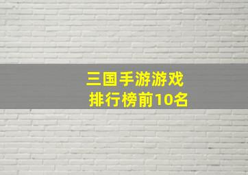 三国手游游戏排行榜前10名