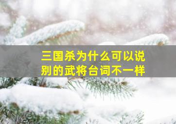 三国杀为什么可以说别的武将台词不一样