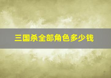 三国杀全部角色多少钱