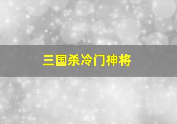 三国杀冷门神将