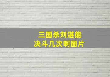 三国杀刘湛能决斗几次啊图片