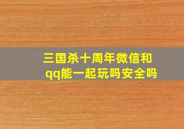 三国杀十周年微信和qq能一起玩吗安全吗