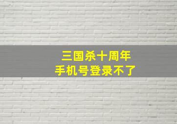 三国杀十周年手机号登录不了