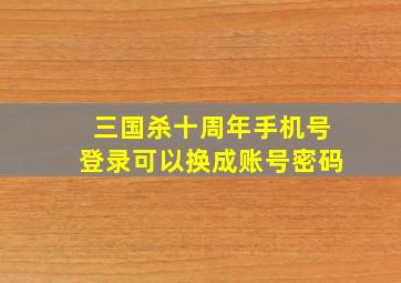 三国杀十周年手机号登录可以换成账号密码