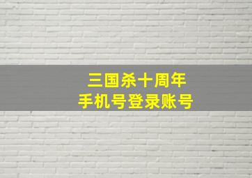 三国杀十周年手机号登录账号