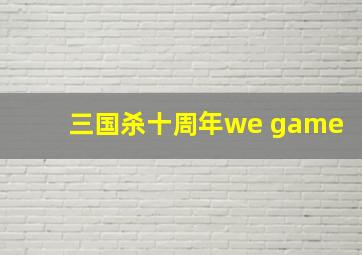 三国杀十周年we game