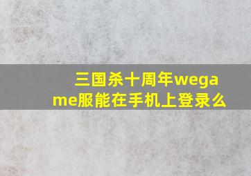 三国杀十周年wegame服能在手机上登录么