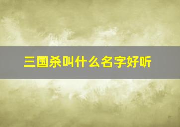 三国杀叫什么名字好听