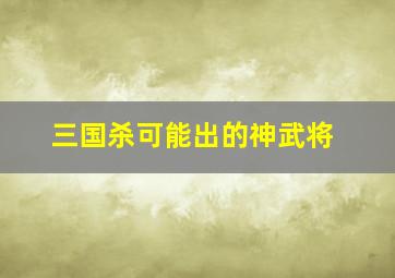 三国杀可能出的神武将