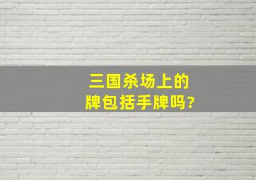 三国杀场上的牌包括手牌吗?