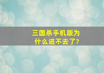 三国杀手机版为什么进不去了?