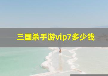 三国杀手游vip7多少钱