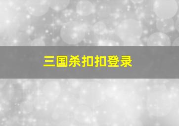 三国杀扣扣登录