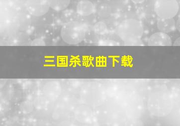 三国杀歌曲下载